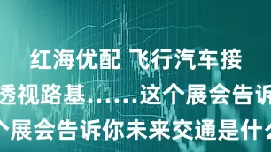 红海优配 飞行汽车接驳、雷达透视路基……这个展会告诉你未来交通是什么样