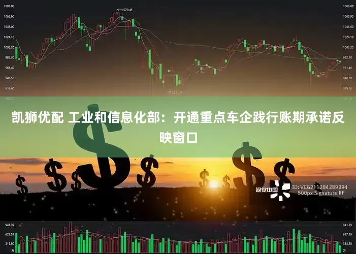 凯狮优配 工业和信息化部：开通重点车企践行账期承诺反映窗口