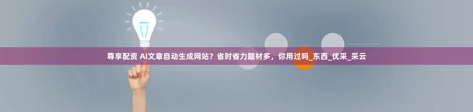 尊享配资 AI文章自动生成网站？省时省力题材多，你用过吗_东西_优采_采云