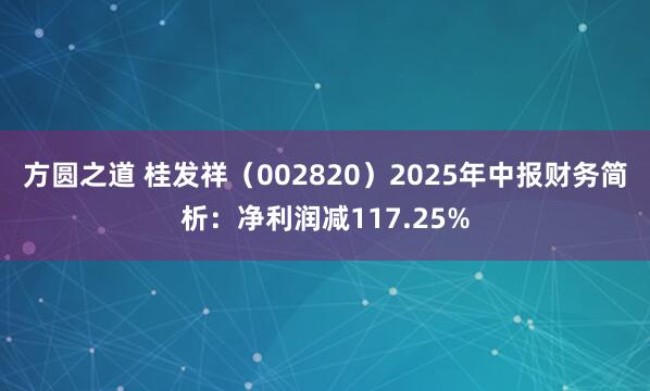 方圆之道 桂发祥（002820）2025年中报财务简析：净利润减117.25%