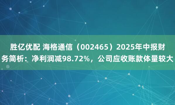 胜亿优配 海格通信（002465）2025年中报财务简析：净利润减98.72%，公司应收账款体量较大