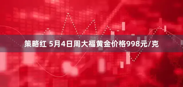 策略红 5月4日周大福黄金价格998元/克